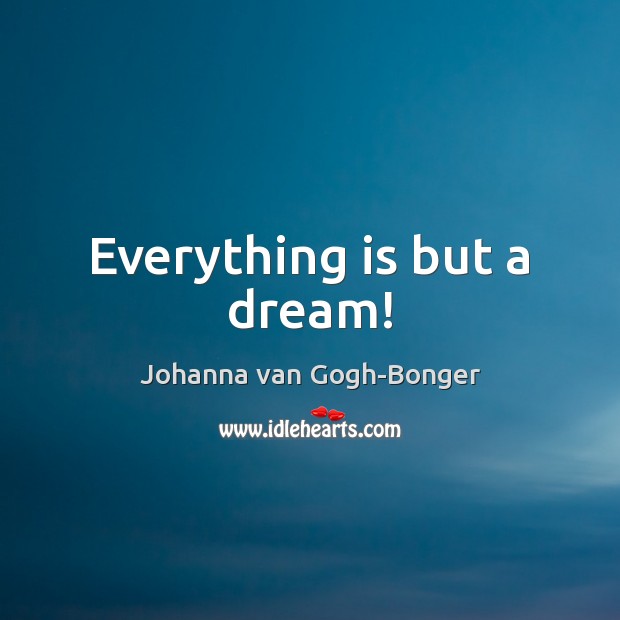 Everything is but a dream! Johanna van Gogh-Bonger Picture Quote