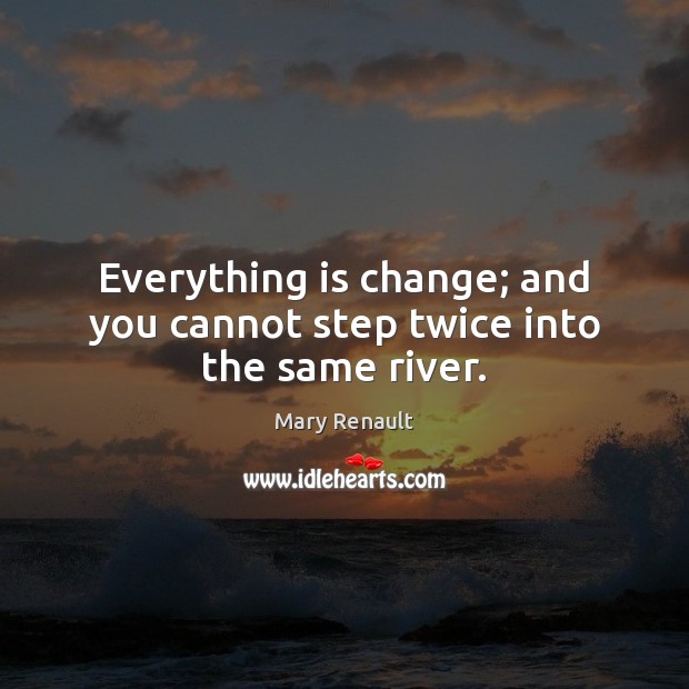 Everything is change; and you cannot step twice into the same river. Mary Renault Picture Quote