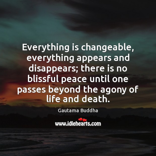 Everything is changeable, everything appears and disappears; there is no blissful peace Gautama Buddha Picture Quote