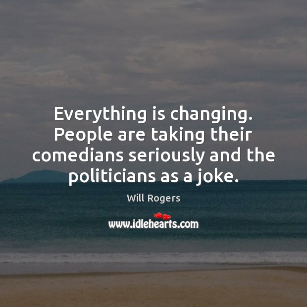 Everything is changing. People are taking their comedians seriously and the politicians Image