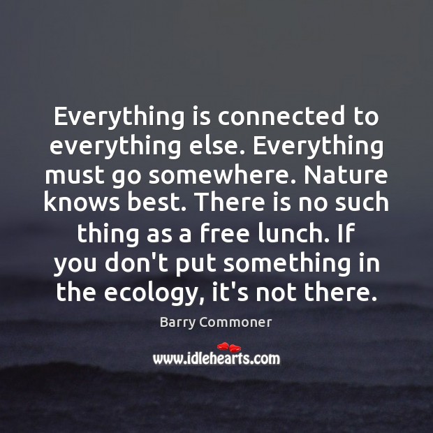 Everything is connected to everything else. Everything must go somewhere. Nature knows Barry Commoner Picture Quote