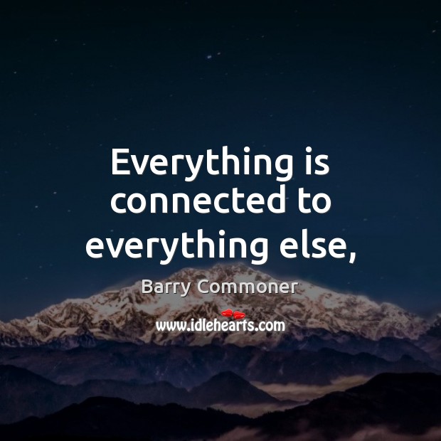Everything is connected to everything else, Barry Commoner Picture Quote