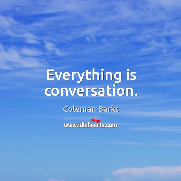 Everything is conversation. Coleman Barks Picture Quote