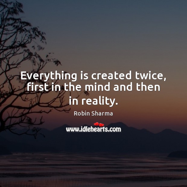 Everything is created twice, first in the mind and then in reality. Robin Sharma Picture Quote