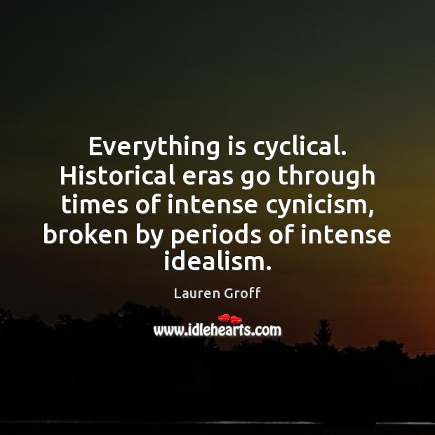 Everything is cyclical. Historical eras go through times of intense cynicism, broken Lauren Groff Picture Quote
