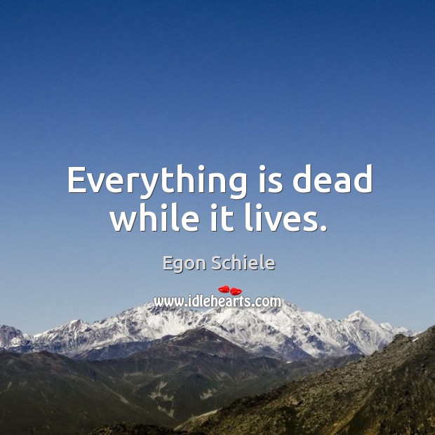 Everything is dead while it lives. Egon Schiele Picture Quote