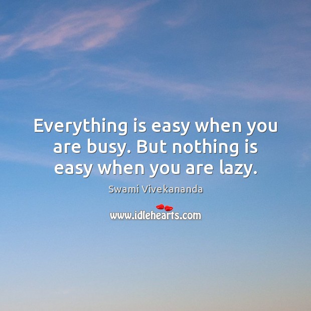 Everything is easy when you are busy. But nothing is easy when you are lazy. Image