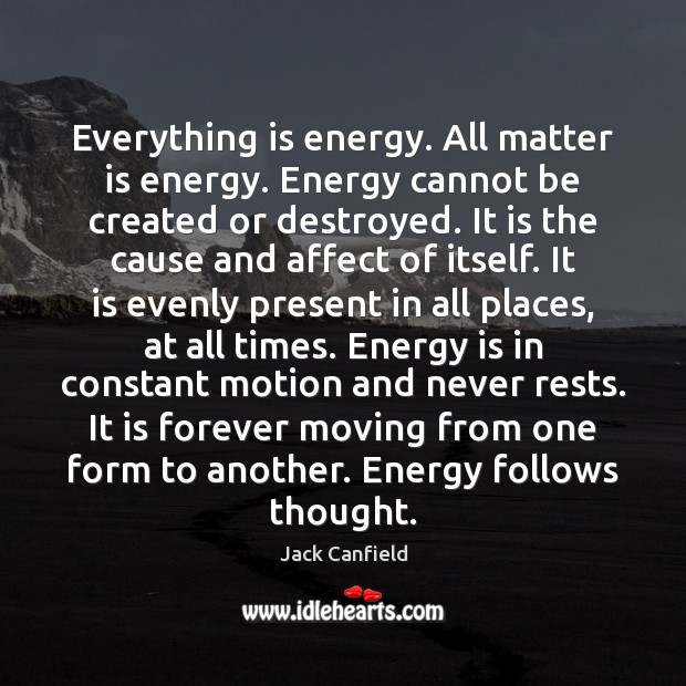 Everything is energy. All matter is energy. Energy cannot be created or Jack Canfield Picture Quote