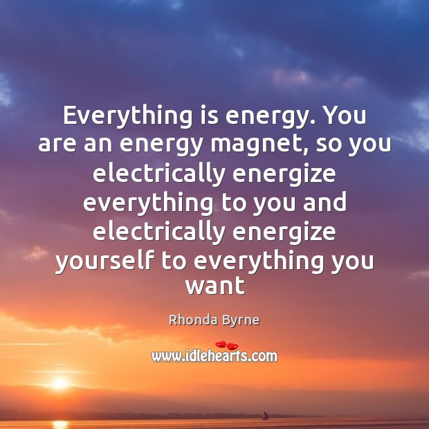 Everything is energy. You are an energy magnet, so you electrically energize Rhonda Byrne Picture Quote