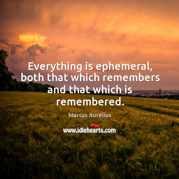 Everything is ephemeral, both that which remembers and that which is remembered. Marcus Aurelius Picture Quote