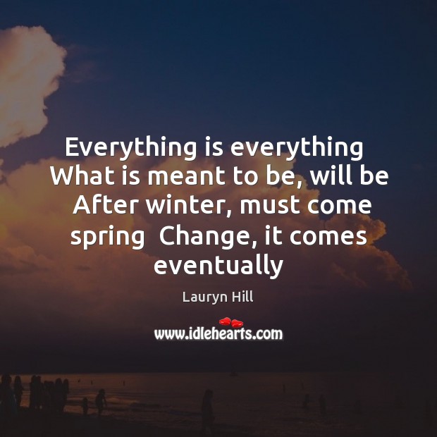 Everything is everything  What is meant to be, will be  After winter, Image