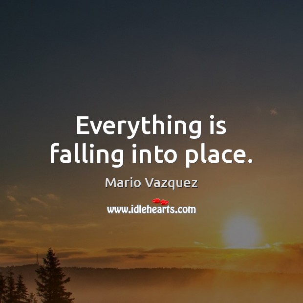 Everything is falling into place. Mario Vazquez Picture Quote