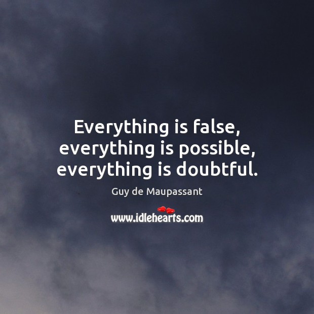 Everything is false, everything is possible, everything is doubtful. Guy de Maupassant Picture Quote