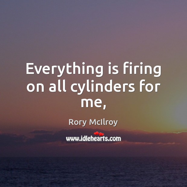Everything is firing on all cylinders for me, Rory McIlroy Picture Quote