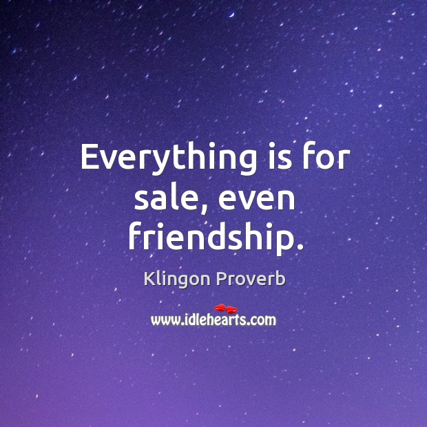 Everything is for sale, even friendship. Klingon Proverbs Image