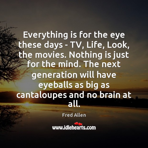 Everything is for the eye these days – TV, Life, Look, the Fred Allen Picture Quote
