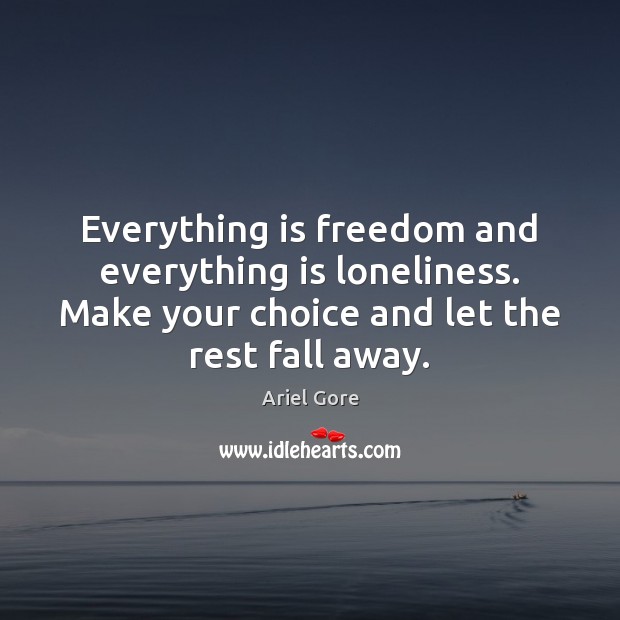 Everything is freedom and everything is loneliness. Make your choice and let Ariel Gore Picture Quote