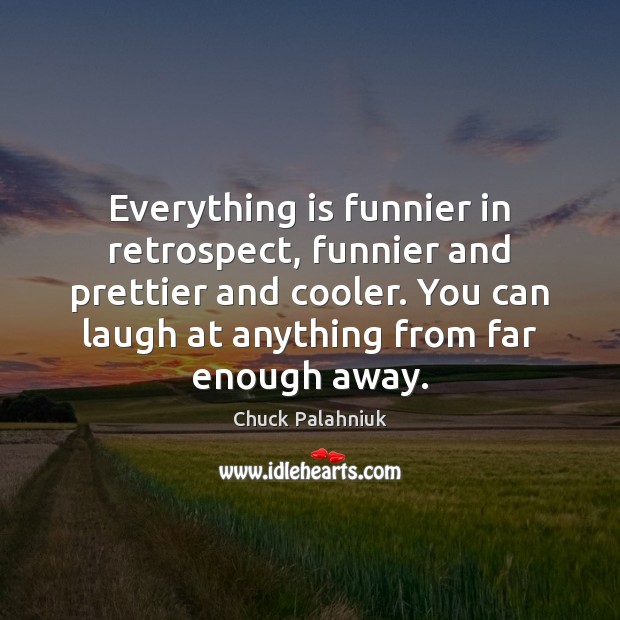 Everything is funnier in retrospect, funnier and prettier and cooler. You can Chuck Palahniuk Picture Quote