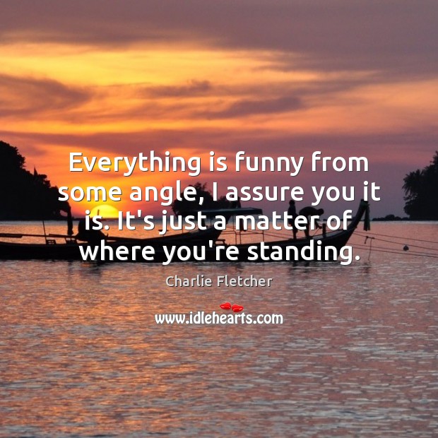 Everything is funny from some angle, I assure you it is. It’s Charlie Fletcher Picture Quote