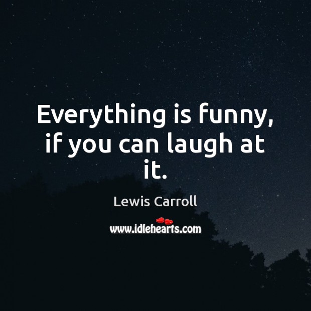 Everything is funny, if you can laugh at it. Lewis Carroll Picture Quote