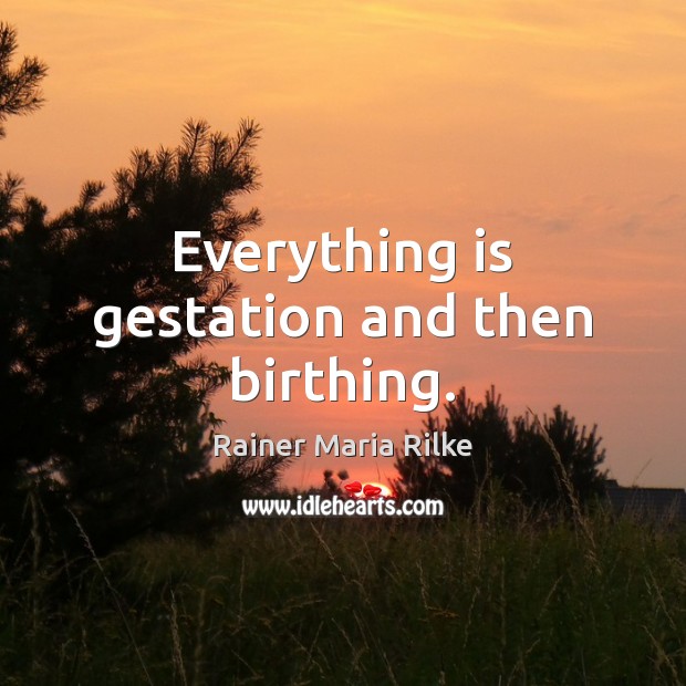 Everything is gestation and then birthing. Rainer Maria Rilke Picture Quote