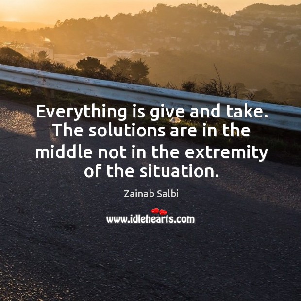 Everything is give and take. The solutions are in the middle not Image