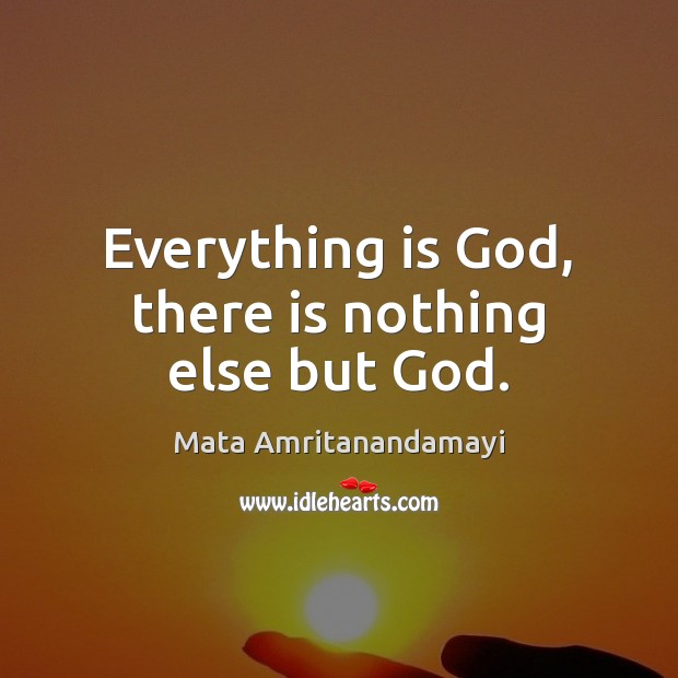 Everything is God, there is nothing else but God. Mata Amritanandamayi Picture Quote