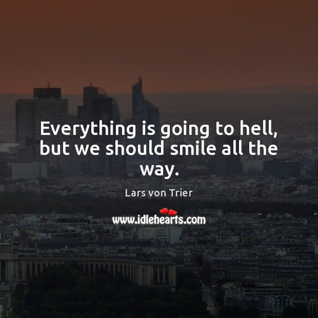 Everything is going to hell, but we should smile all the way. Image