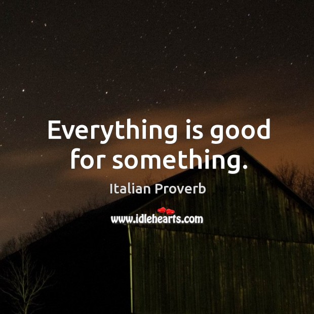 Everything is good for something. Italian Proverbs Image