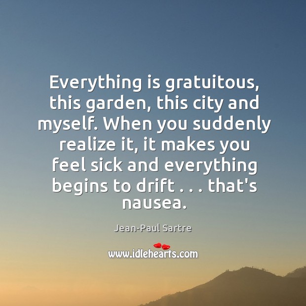 Everything is gratuitous, this garden, this city and myself. When you suddenly Jean-Paul Sartre Picture Quote