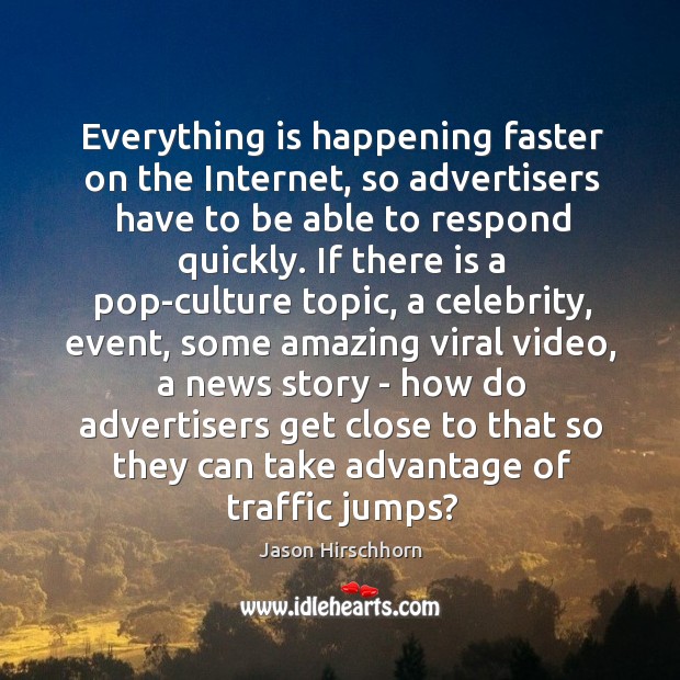 Everything is happening faster on the Internet, so advertisers have to be Jason Hirschhorn Picture Quote