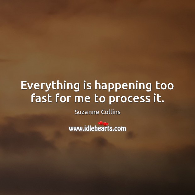 Everything is happening too fast for me to process it. Suzanne Collins Picture Quote