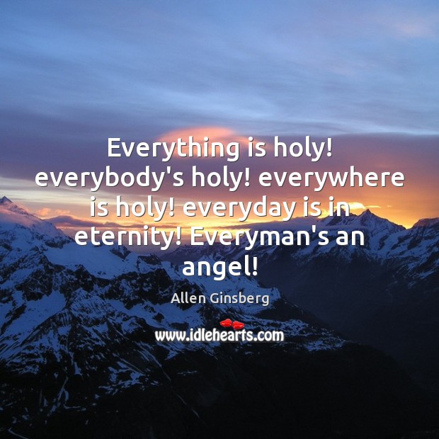 Everything is holy! everybody’s holy! everywhere is holy! everyday is in eternity! Image