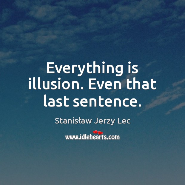 Everything is illusion. Even that last sentence. Stanisław Jerzy Lec Picture Quote