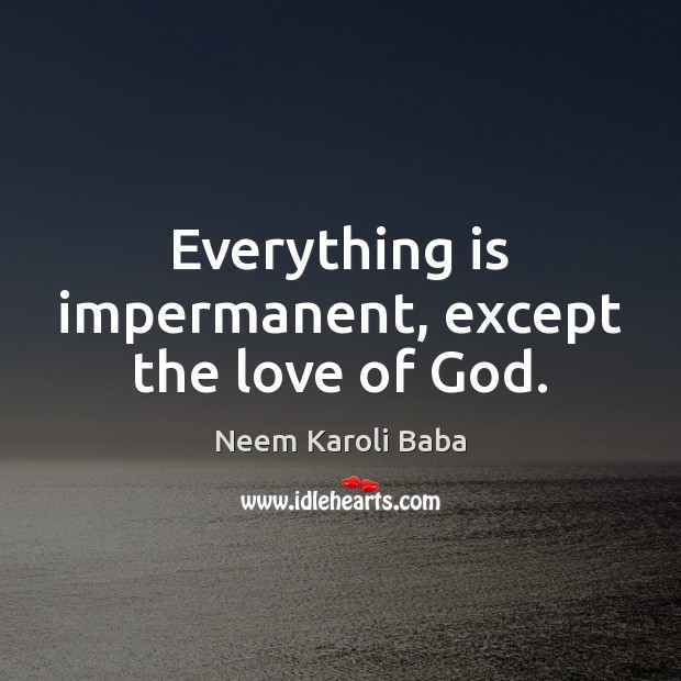 Everything is impermanent, except the love of God. Neem Karoli Baba Picture Quote