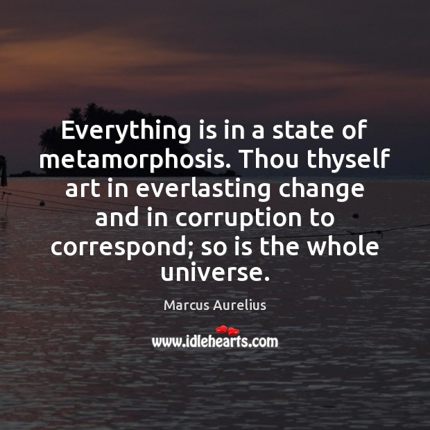 Everything is in a state of metamorphosis. Thou thyself art in everlasting Marcus Aurelius Picture Quote