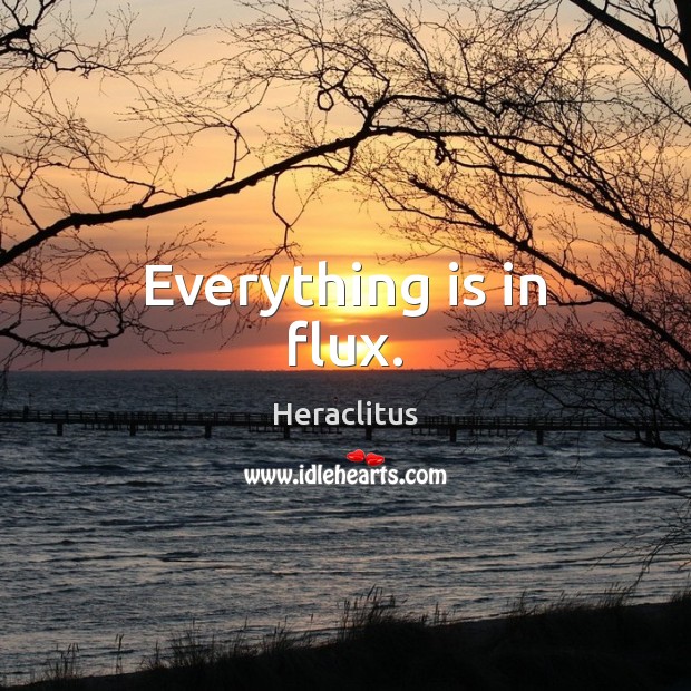 Everything is in flux. Heraclitus Picture Quote