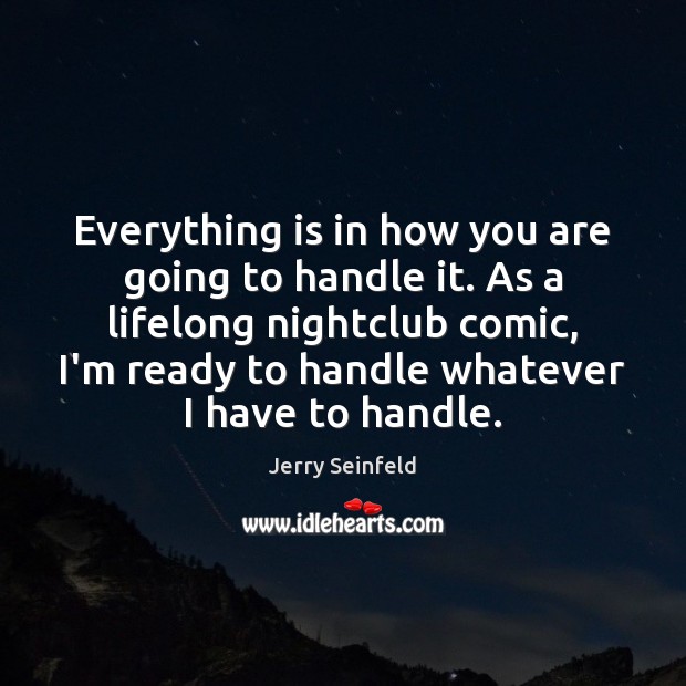 Everything is in how you are going to handle it. As a Jerry Seinfeld Picture Quote