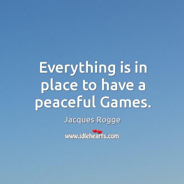 Everything is in place to have a peaceful Games. Jacques Rogge Picture Quote