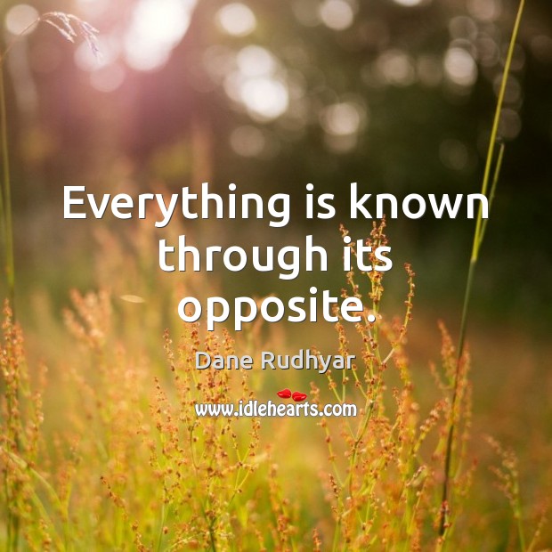 Everything is known through its opposite. Dane Rudhyar Picture Quote
