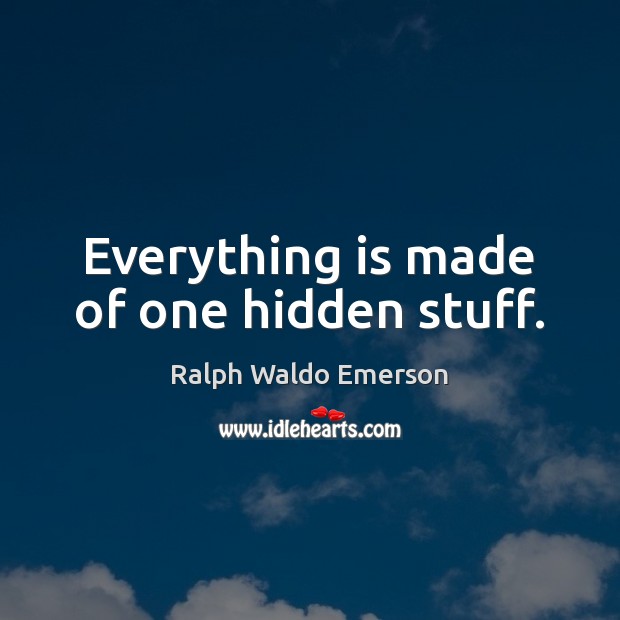 Everything is made of one hidden stuff. Ralph Waldo Emerson Picture Quote