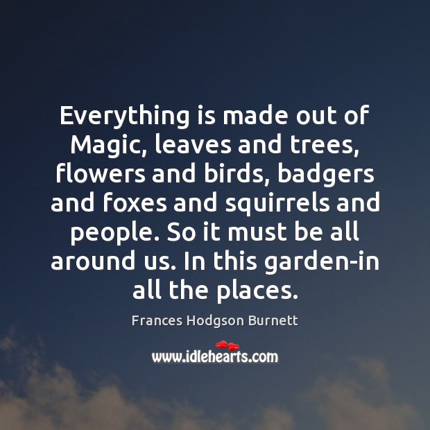 Everything is made out of Magic, leaves and trees, flowers and birds, 