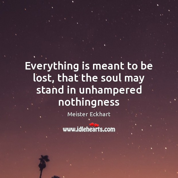 Everything is meant to be lost, that the soul may stand in unhampered nothingness Meister Eckhart Picture Quote
