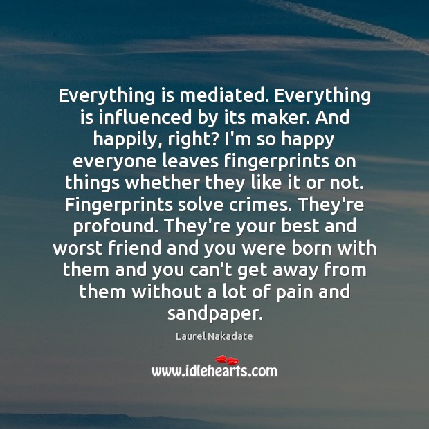 Everything is mediated. Everything is influenced by its maker. And happily, right? Laurel Nakadate Picture Quote