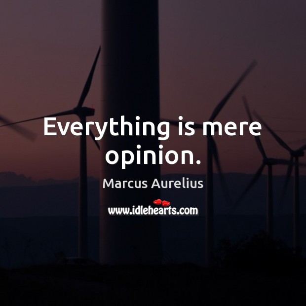 Everything is mere opinion. Marcus Aurelius Picture Quote