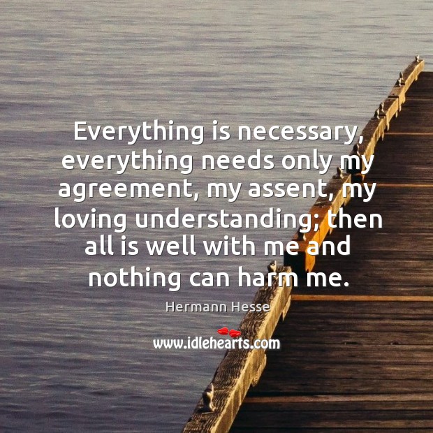 Everything is necessary, everything needs only my agreement, my assent, my loving Image