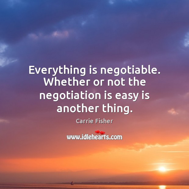 Everything is negotiable. Whether or not the negotiation is easy is another thing. Carrie Fisher Picture Quote