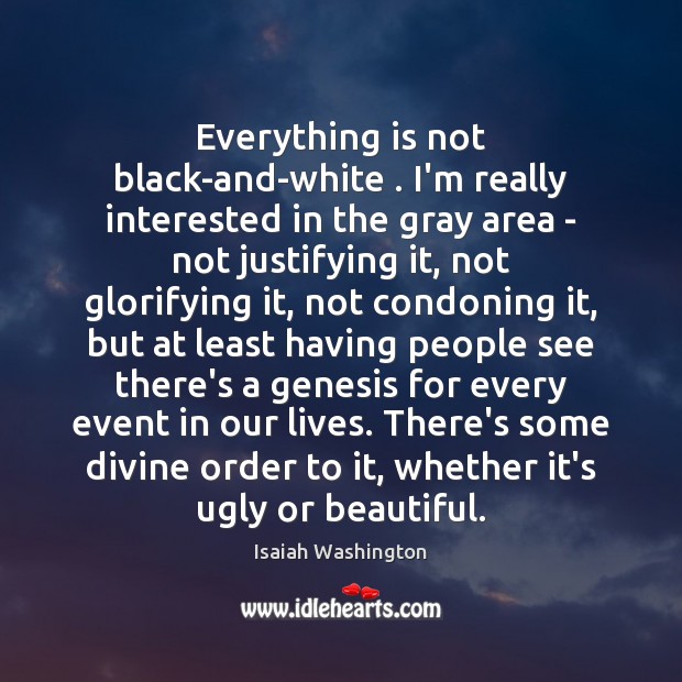 Everything is not black-and-white . I’m really interested in the gray area – Isaiah Washington Picture Quote