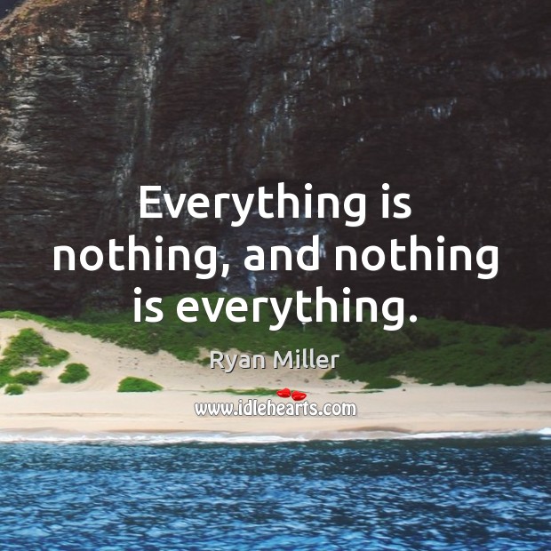 Everything is nothing, and nothing is everything. Ryan Miller Picture Quote