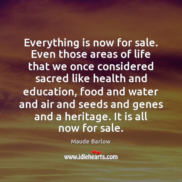 Everything is now for sale. Even those areas of life that we Maude Barlow Picture Quote